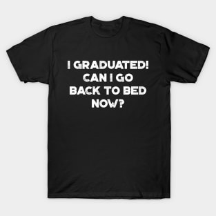 I Graduated! Can I Go Back To Bed Now? White Funny T-Shirt